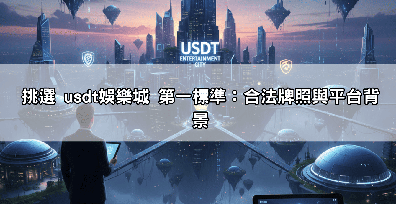 挑選 usdt娛樂城 第一標準：合法牌照與平台背景