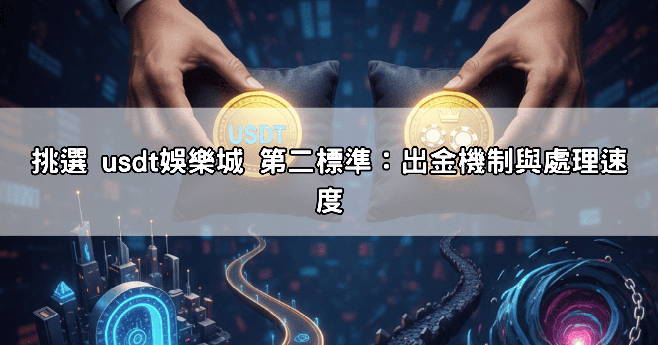 挑選 usdt娛樂城 第二標準：出金機制與處理速度